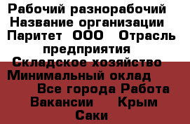 Рабочий-разнорабочий › Название организации ­ Паритет, ООО › Отрасль предприятия ­ Складское хозяйство › Минимальный оклад ­ 25 300 - Все города Работа » Вакансии   . Крым,Саки